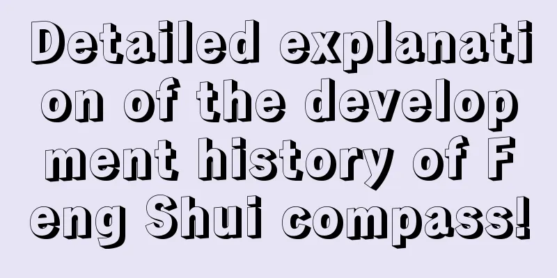Detailed explanation of the development history of Feng Shui compass!