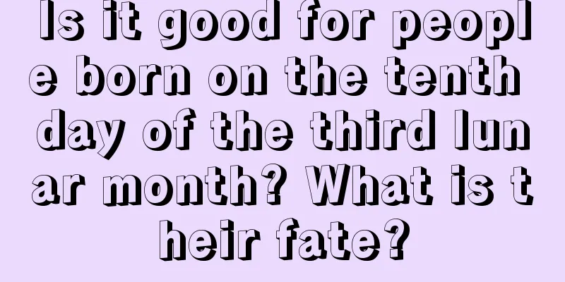 Is it good for people born on the tenth day of the third lunar month? What is their fate?