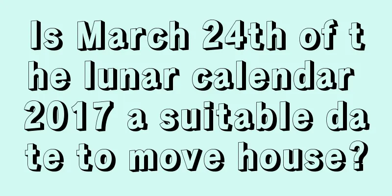 Is March 24th of the lunar calendar 2017 a suitable date to move house?