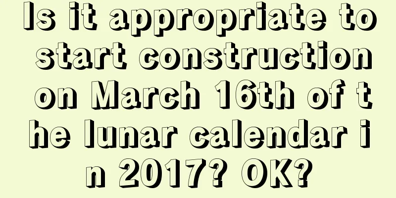 Is it appropriate to start construction on March 16th of the lunar calendar in 2017? OK?