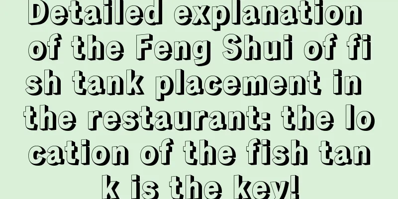Detailed explanation of the Feng Shui of fish tank placement in the restaurant: the location of the fish tank is the key!
