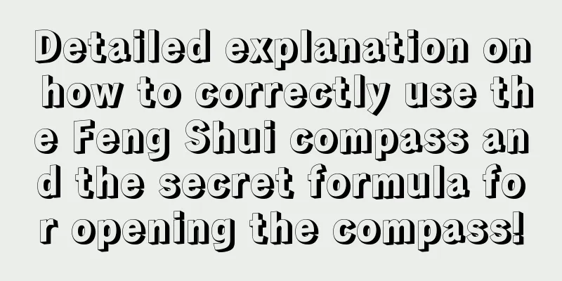 Detailed explanation on how to correctly use the Feng Shui compass and the secret formula for opening the compass!