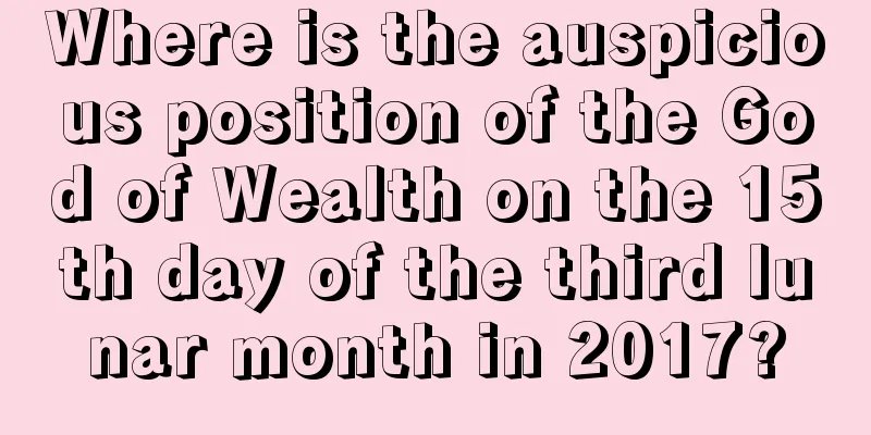 Where is the auspicious position of the God of Wealth on the 15th day of the third lunar month in 2017?