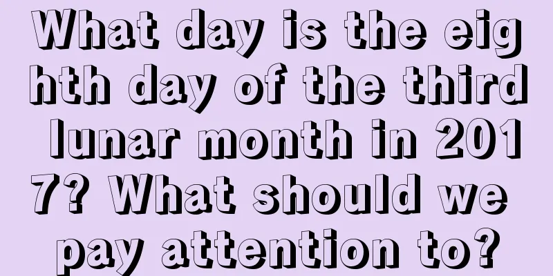 What day is the eighth day of the third lunar month in 2017? What should we pay attention to?