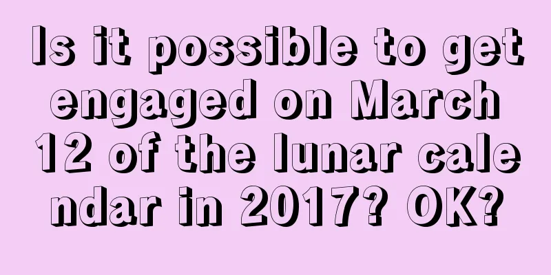 Is it possible to get engaged on March 12 of the lunar calendar in 2017? OK?