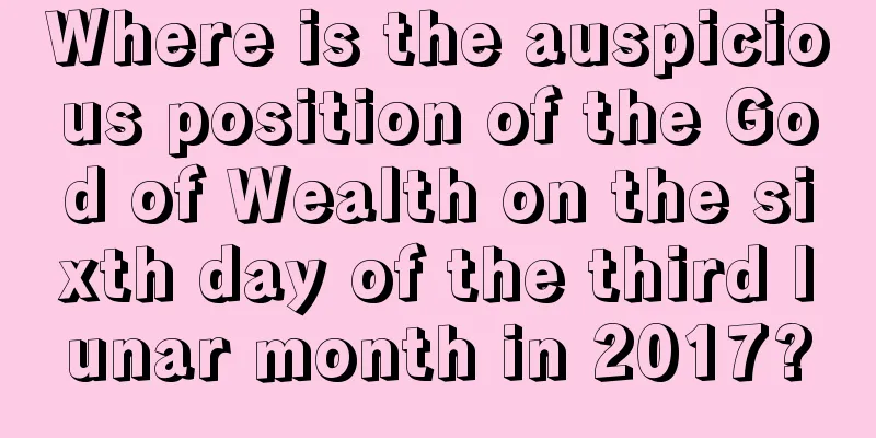 Where is the auspicious position of the God of Wealth on the sixth day of the third lunar month in 2017?