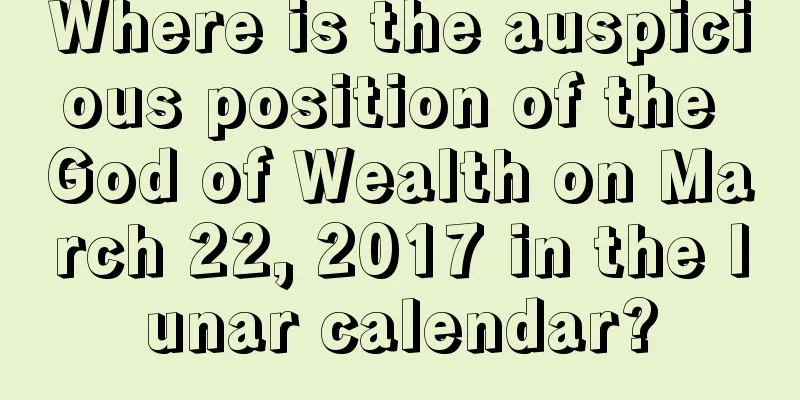 Where is the auspicious position of the God of Wealth on March 22, 2017 in the lunar calendar?