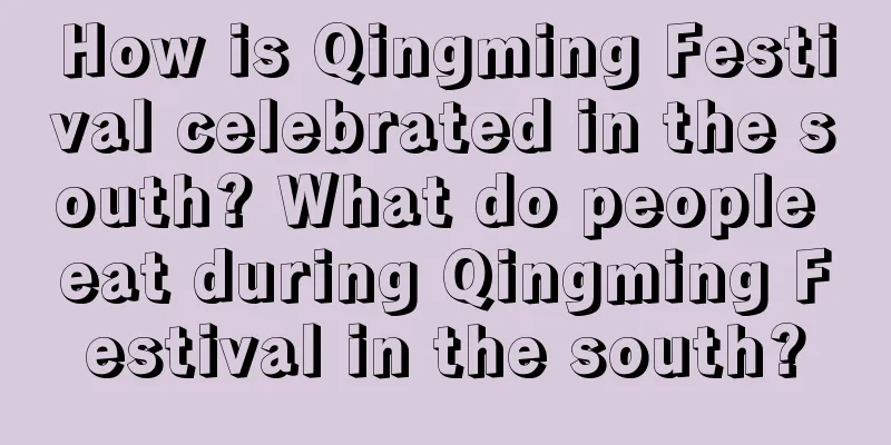 How is Qingming Festival celebrated in the south? What do people eat during Qingming Festival in the south?