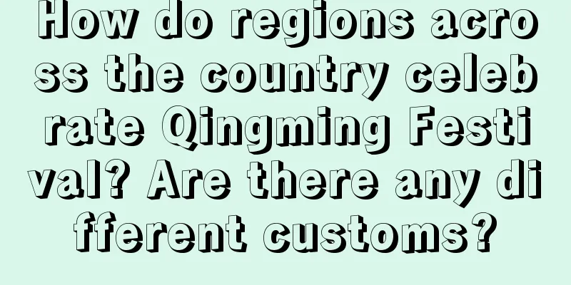 How do regions across the country celebrate Qingming Festival? Are there any different customs?