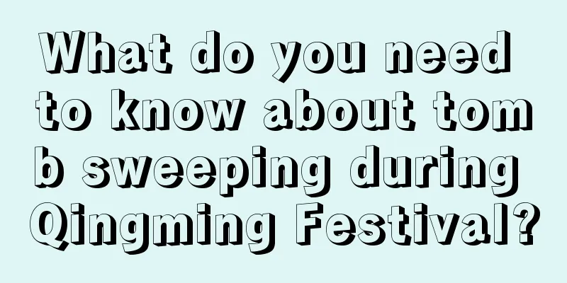 What do you need to know about tomb sweeping during Qingming Festival?