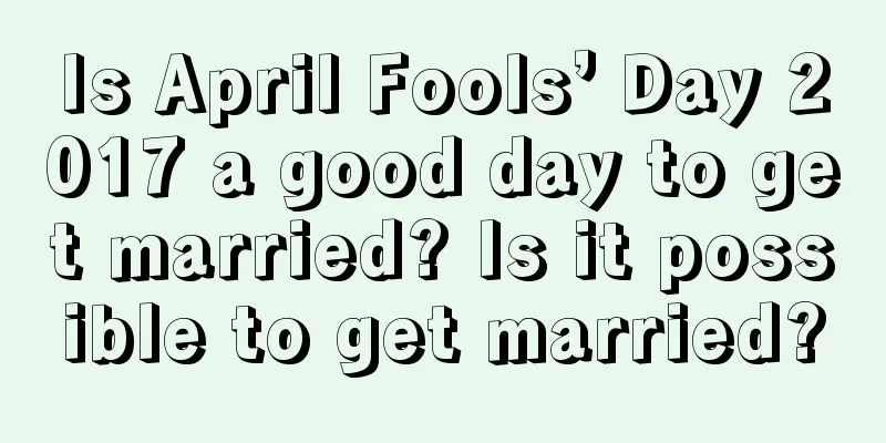 Is April Fools’ Day 2017 a good day to get married? Is it possible to get married?