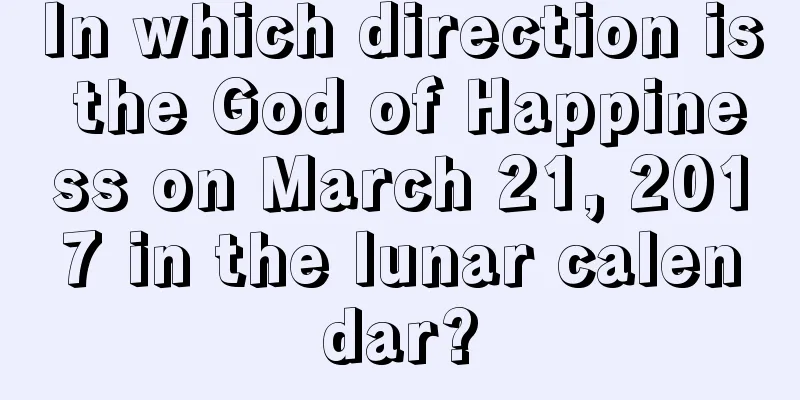 In which direction is the God of Happiness on March 21, 2017 in the lunar calendar?