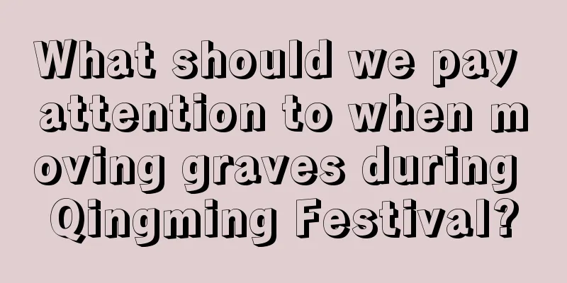 What should we pay attention to when moving graves during Qingming Festival?