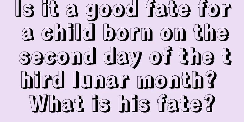 Is it a good fate for a child born on the second day of the third lunar month? What is his fate?