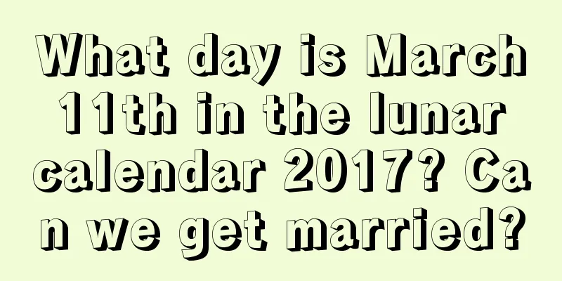 What day is March 11th in the lunar calendar 2017? Can we get married?