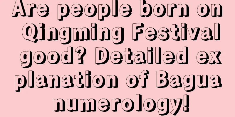Are people born on Qingming Festival good? Detailed explanation of Bagua numerology!