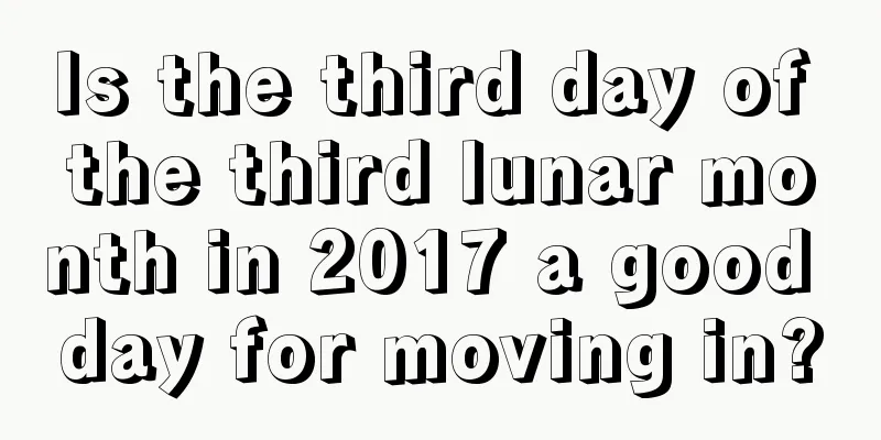 Is the third day of the third lunar month in 2017 a good day for moving in?