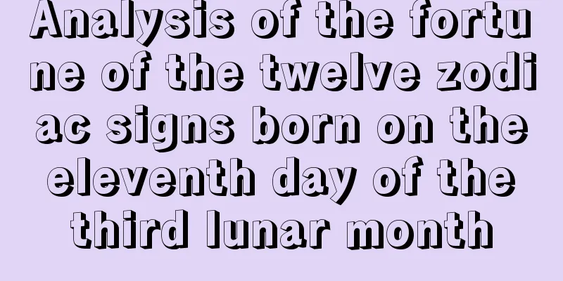 Analysis of the fortune of the twelve zodiac signs born on the eleventh day of the third lunar month