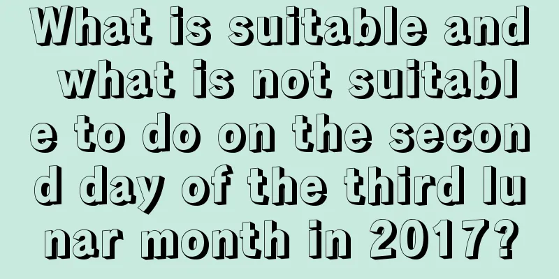 What is suitable and what is not suitable to do on the second day of the third lunar month in 2017?