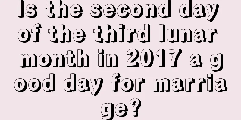Is the second day of the third lunar month in 2017 a good day for marriage?