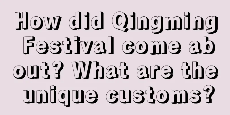 How did Qingming Festival come about? What are the unique customs?
