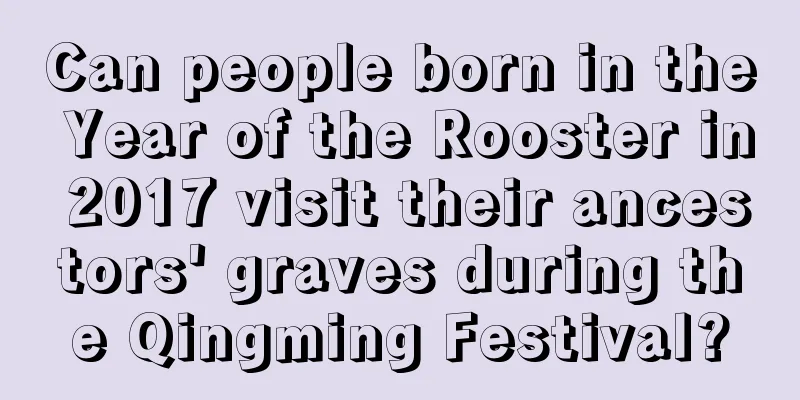 Can people born in the Year of the Rooster in 2017 visit their ancestors' graves during the Qingming Festival?