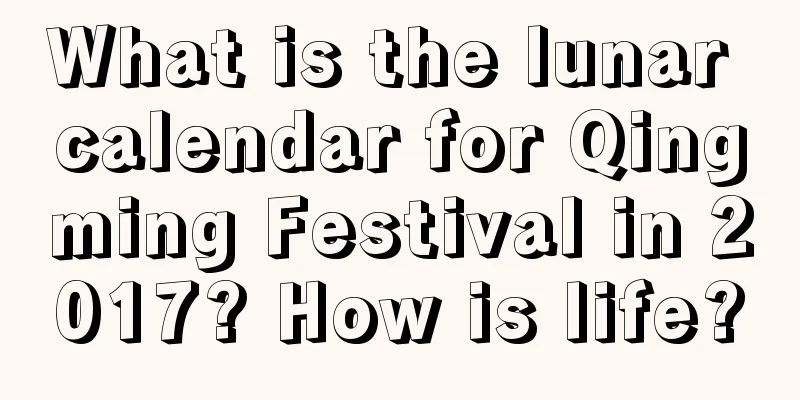 What is the lunar calendar for Qingming Festival in 2017? How is life?