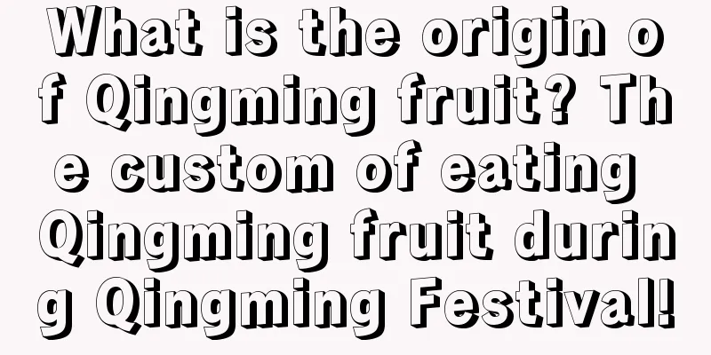 What is the origin of Qingming fruit? The custom of eating Qingming fruit during Qingming Festival!