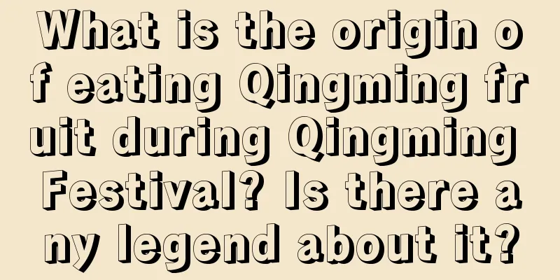 What is the origin of eating Qingming fruit during Qingming Festival? Is there any legend about it?