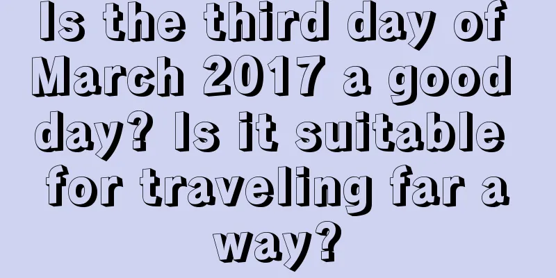 Is the third day of March 2017 a good day? Is it suitable for traveling far away?