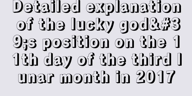 Detailed explanation of the lucky god's position on the 11th day of the third lunar month in 2017