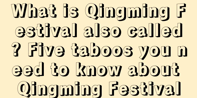 What is Qingming Festival also called? Five taboos you need to know about Qingming Festival