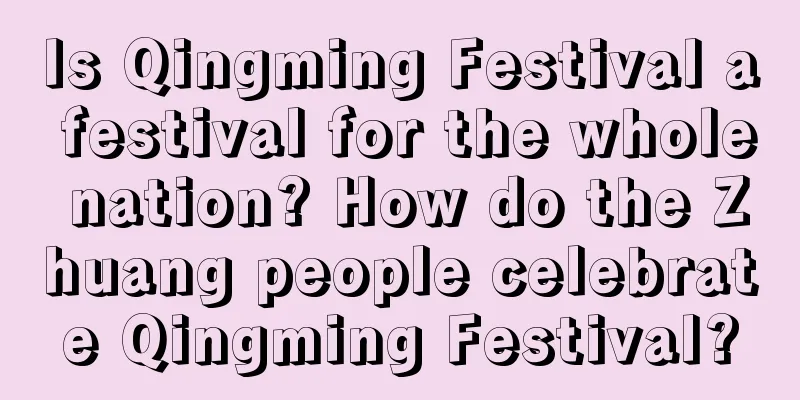 Is Qingming Festival a festival for the whole nation? How do the Zhuang people celebrate Qingming Festival?