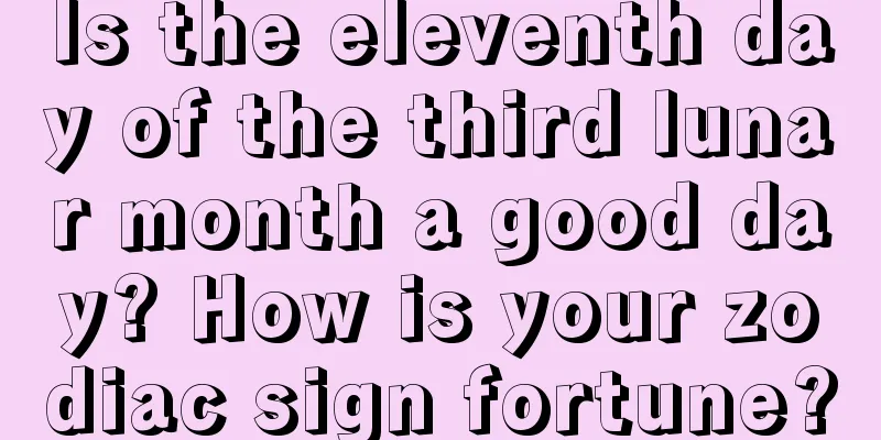 Is the eleventh day of the third lunar month a good day? How is your zodiac sign fortune?