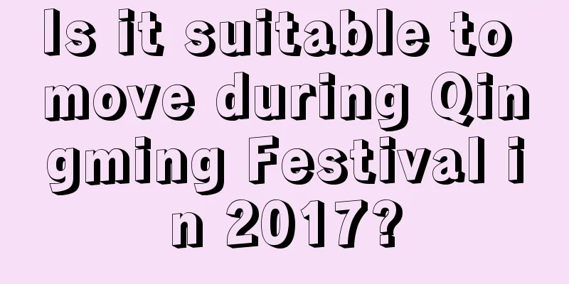 Is it suitable to move during Qingming Festival in 2017?
