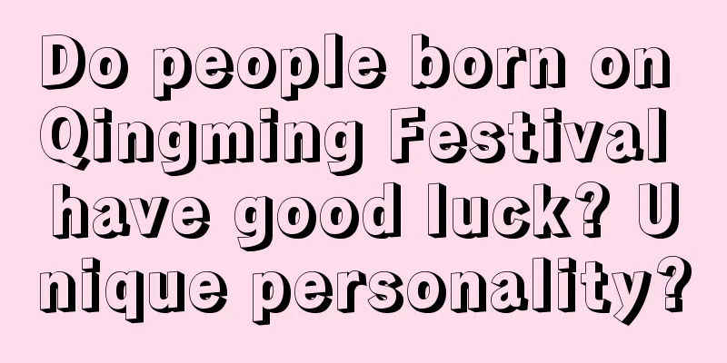 Do people born on Qingming Festival have good luck? Unique personality?