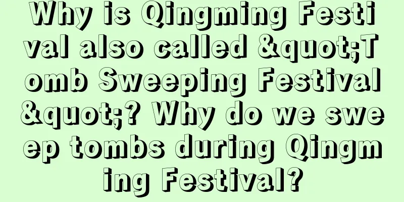 Why is Qingming Festival also called "Tomb Sweeping Festival"? Why do we sweep tombs during Qingming Festival?