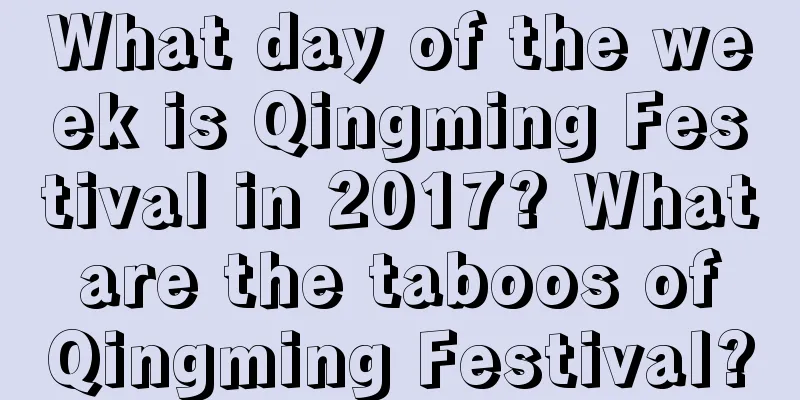 What day of the week is Qingming Festival in 2017? What are the taboos of Qingming Festival?