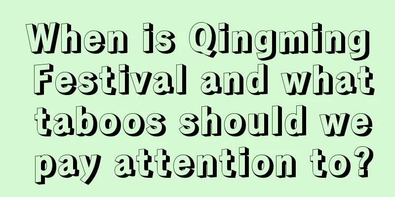 When is Qingming Festival and what taboos should we pay attention to?