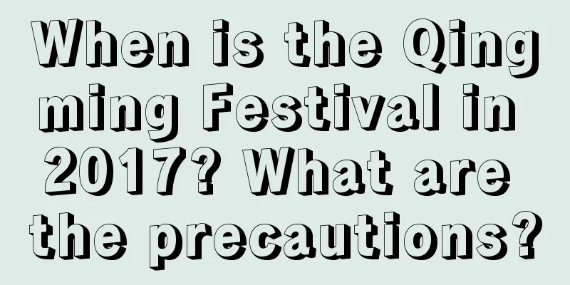 When is the Qingming Festival in 2017? What are the precautions?