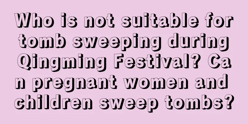 Who is not suitable for tomb sweeping during Qingming Festival? Can pregnant women and children sweep tombs?
