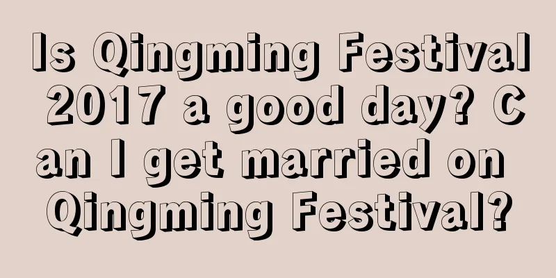 Is Qingming Festival 2017 a good day? Can I get married on Qingming Festival?