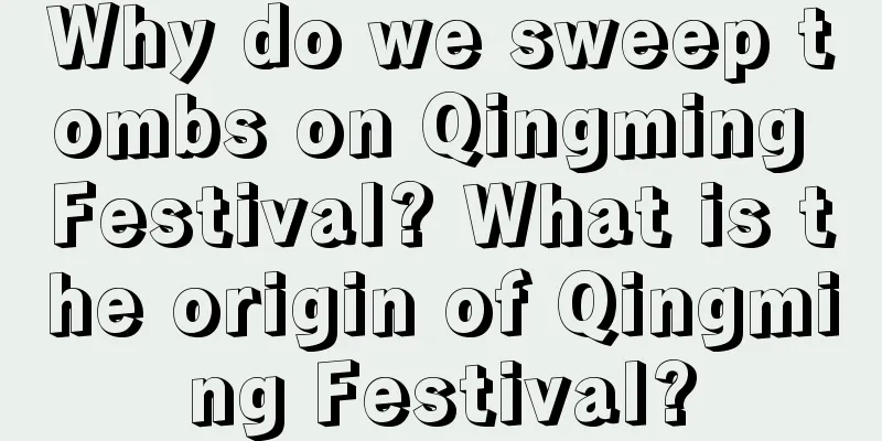 Why do we sweep tombs on Qingming Festival? What is the origin of Qingming Festival?