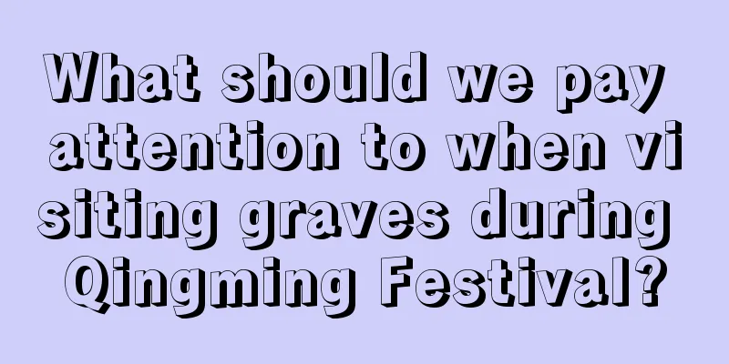 What should we pay attention to when visiting graves during Qingming Festival?