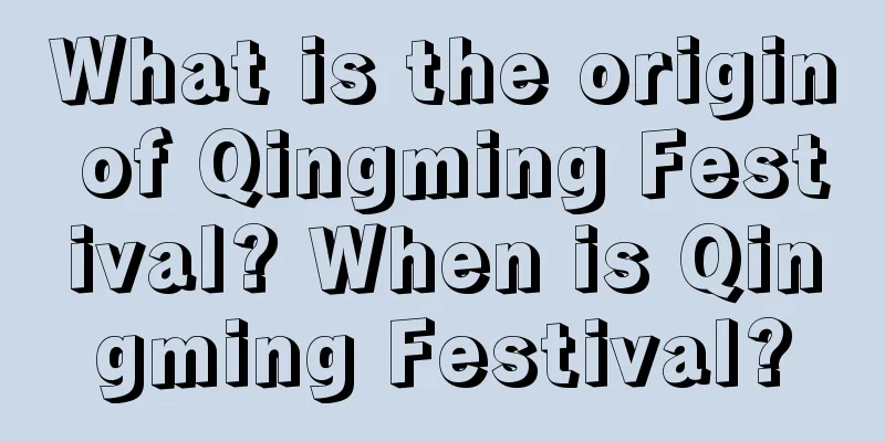 What is the origin of Qingming Festival? When is Qingming Festival?