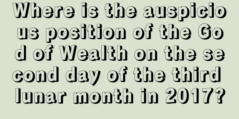 Where is the auspicious position of the God of Wealth on the second day of the third lunar month in 2017?