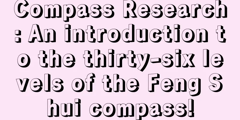 Compass Research: An introduction to the thirty-six levels of the Feng Shui compass!