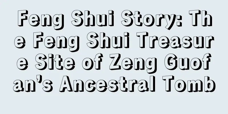 Feng Shui Story: The Feng Shui Treasure Site of Zeng Guofan’s Ancestral Tomb