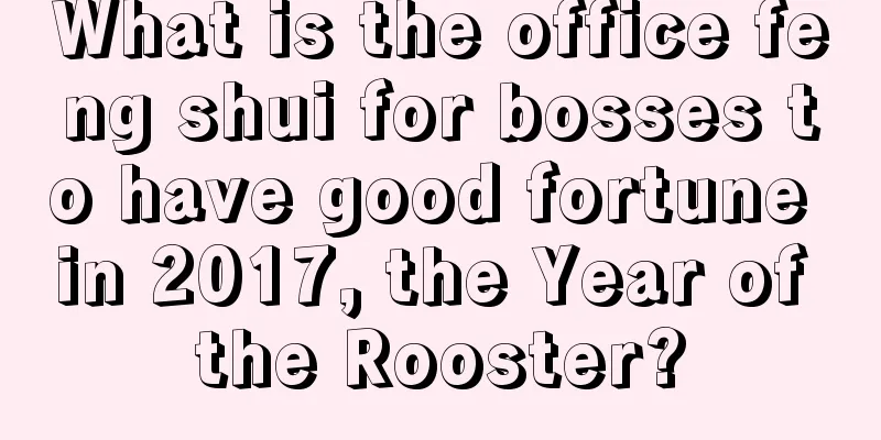 What is the office feng shui for bosses to have good fortune in 2017, the Year of the Rooster?