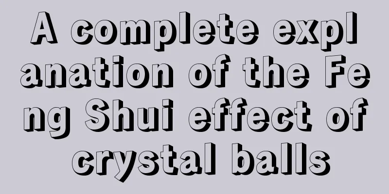 A complete explanation of the Feng Shui effect of crystal balls
